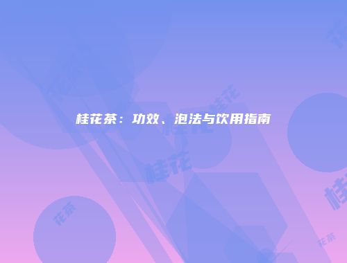 桂花茶：功效、泡法与饮用指南