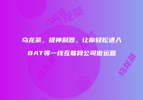 乌龙茶，提神利器，让你轻松进入BAT等一线互联网公司做运营