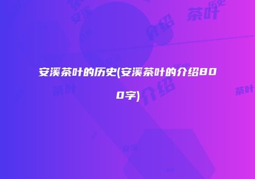 安溪茶叶的历史(安溪茶叶的介绍800字)