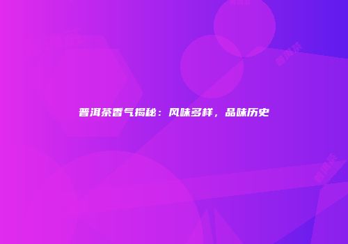 普洱茶香气揭秘：风味多样，品味历史