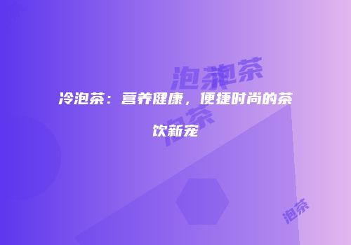 冷泡茶：营养健康，便捷时尚的茶饮新宠
