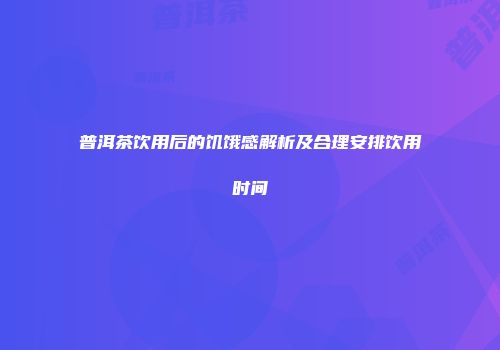 普洱茶饮用后的饥饿感解析及合理安排饮用时间