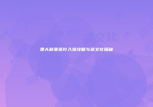 澳大利亚茶叶入境攻略与茶文化探秘