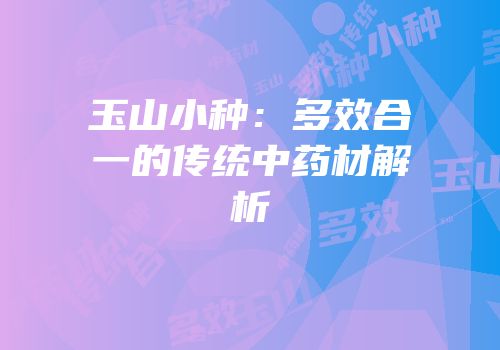 玉山小种：多效合一的传统中药材解析