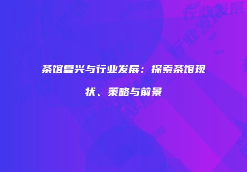 茶馆复兴与行业发展：探索茶馆现状、策略与前景