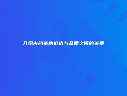 介绍古韵茶的价格与品质之间的关系