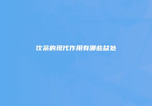 饮茶的现代作用有哪些益处