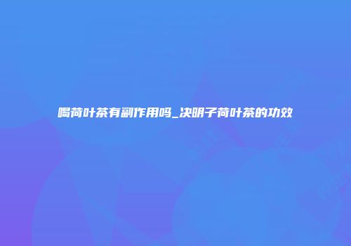 喝荷叶茶有副作用吗_决明子荷叶茶的功效