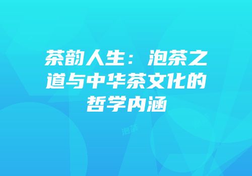 茶韵人生：泡茶之道与中华茶文化的哲学内涵