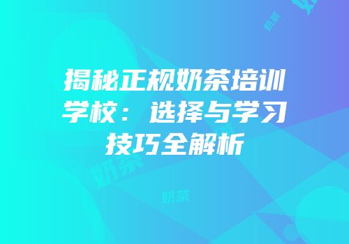 揭秘正规奶茶培训学校：选择与学习技巧全解析