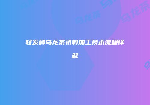 轻发酵乌龙茶初制加工技术流程详解