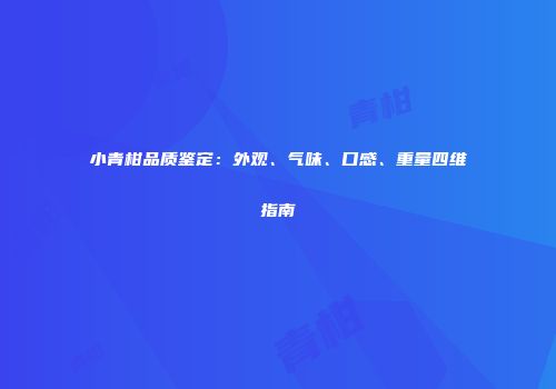 小青柑品质鉴定：外观、气味、口感、重量四维指南