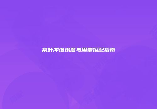 茶叶冲泡水温与用量搭配指南