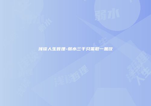 浅谈人生哲理-弱水三千只需取一瓢饮