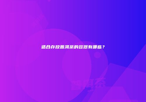 适合存放普洱茶的容器有哪些？
