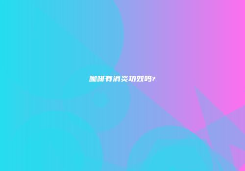 咖啡有消炎功效吗?