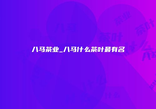 八马茶业_八马什么茶叶最有名