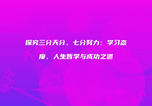 探究三分天分，七分努力：学习态度、人生哲学与成功之道