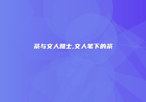 茶与文人雅士,文人笔下的茶