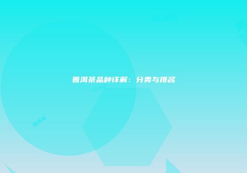 普洱茶品种详解：分类与排名