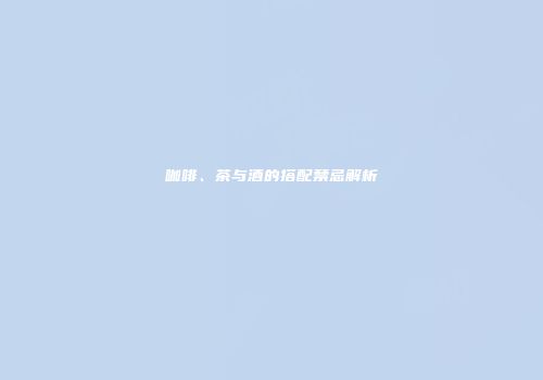 咖啡、茶与酒的搭配禁忌解析