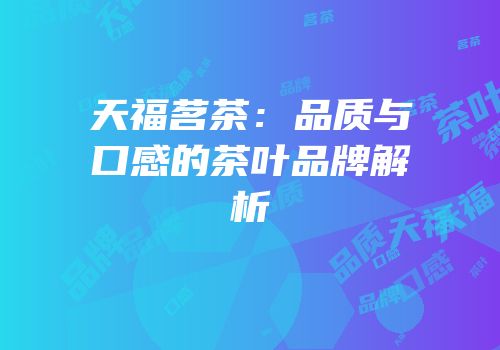 天福茗茶：品质与口感的茶叶品牌解析
