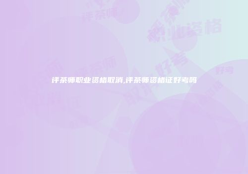 评茶师职业资格取消,评茶师资格证好考吗