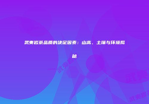 武夷岩茶品质的决定因素：山高、土壤与环境揭秘