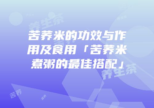 苦荞米的功效与作用及食用「苦荞米煮粥的最佳搭配」