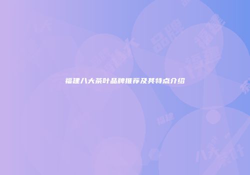 福建八大茶叶品牌推荐及其特点介绍
