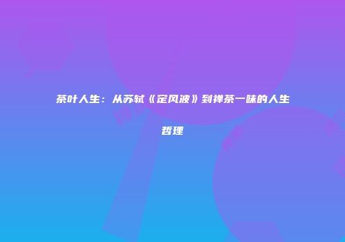 茶叶人生：从苏轼《定风波》到禅茶一味的人生哲理