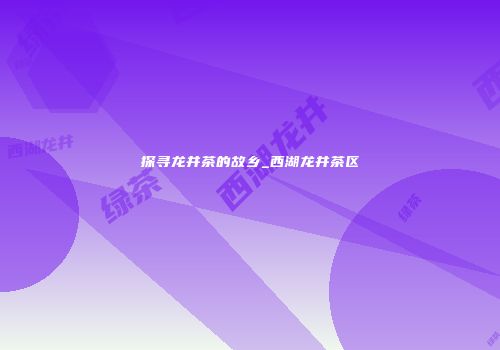 探寻龙井茶的故乡_西湖龙井茶区