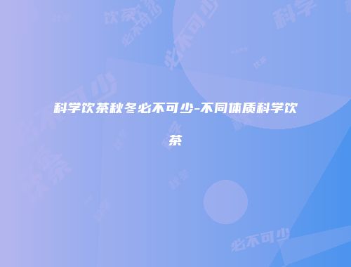 科学饮茶秋冬必不可少-不同体质科学饮茶