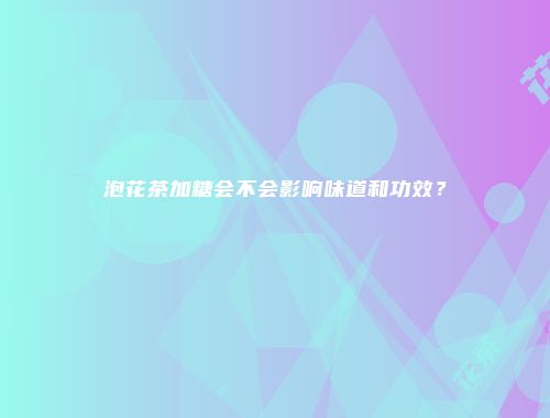 泡花茶加糖会不会影响味道和功效？