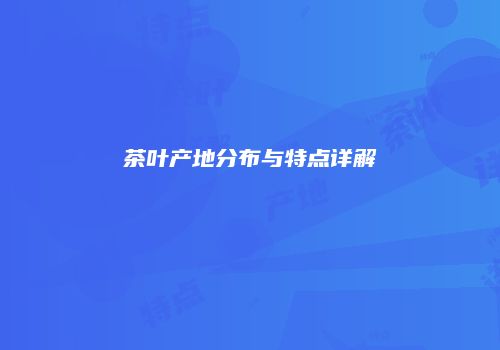 茶叶产地分布与特点详解