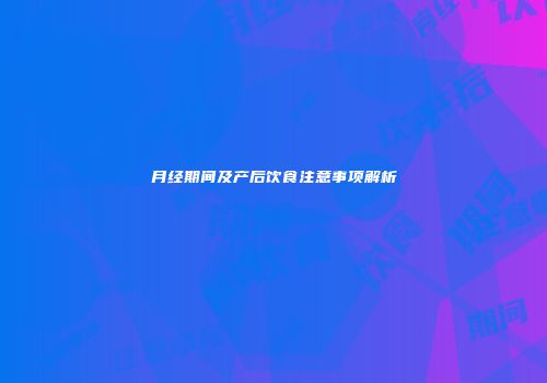 月经期间及产后饮食注意事项解析