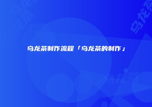 乌龙茶制作流程「乌龙茶的制作」