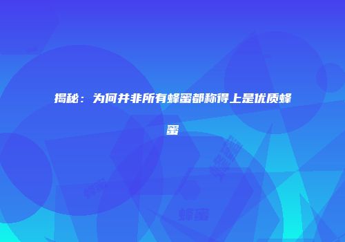 揭秘：为何并非所有蜂蜜都称得上是优质蜂蜜