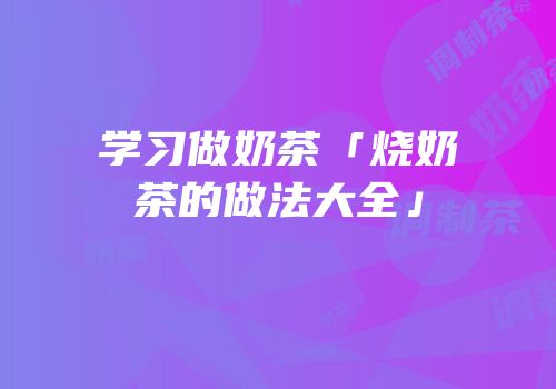 学习做奶茶「烧奶茶的做法大全」