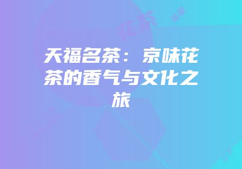 天福名茶：京味花茶的香气与文化之旅