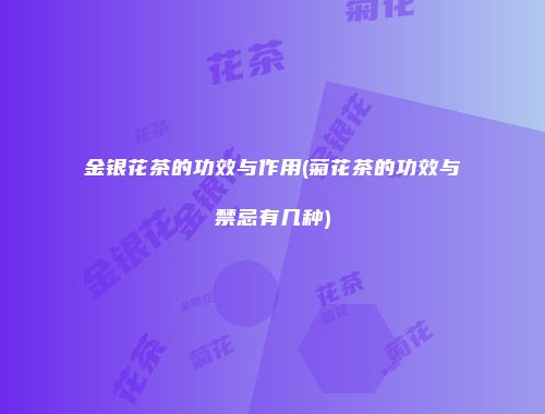 金银花茶的功效与作用(菊花茶的功效与禁忌有几种)