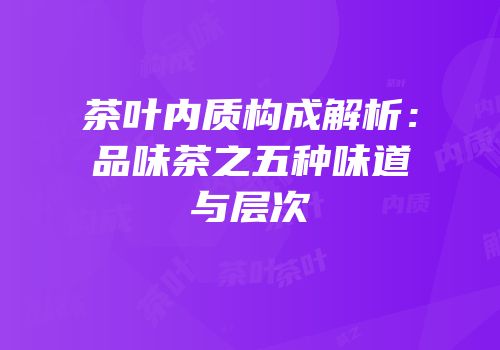 茶叶内质构成解析：品味茶之五种味道与层次