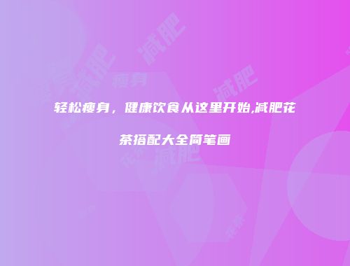 轻松瘦身，健康饮食从这里开始,减肥花茶搭配大全简笔画