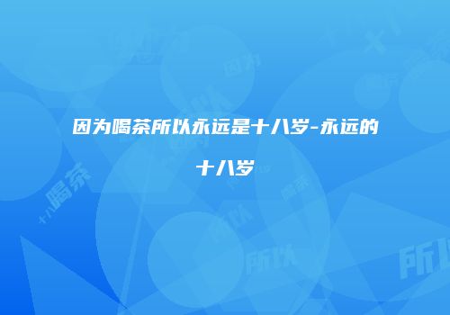 因为喝茶所以永远是十八岁-永远的十八岁