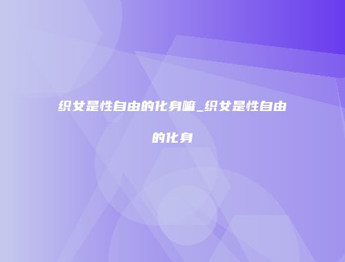 织女是性自由的化身嘛_织女是性自由的化身