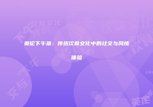 英伦下午茶：传统饮食文化中的社交与风情体验