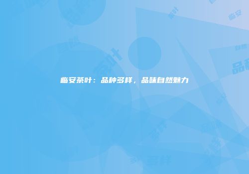 临安茶叶：品种多样，品味自然魅力