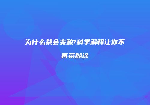 为什么茶会变酸?科学解释让你不再茶糊涂
