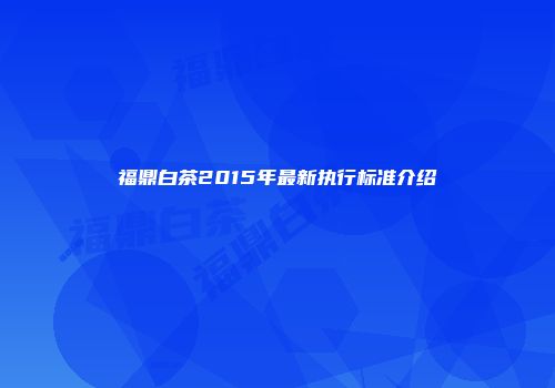 福鼎白茶2015年最新执行标准介绍