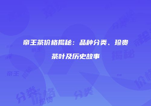 帝王茶价格揭秘：品种分类、珍贵茶叶及历史故事